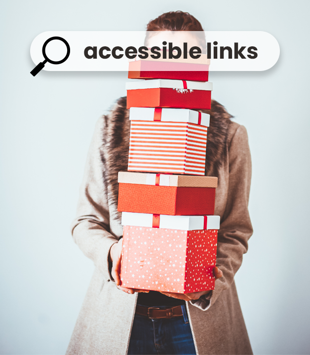 a woman who is wearing a long brown coat has been shopping and is holding a pile of gift boxes that is so high is is covering her head. In the foreground is a bar which says accessible links